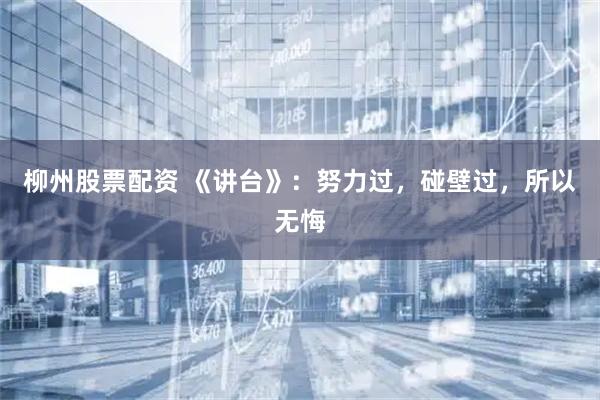 柳州股票配资 《讲台》：努力过，碰壁过，所以无悔