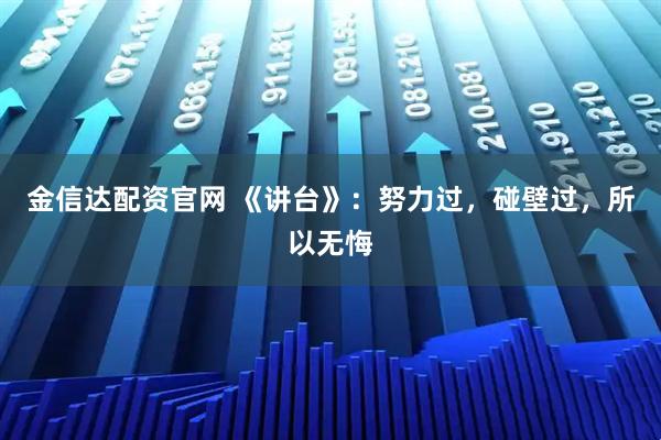 金信达配资官网 《讲台》：努力过，碰壁过，所以无悔