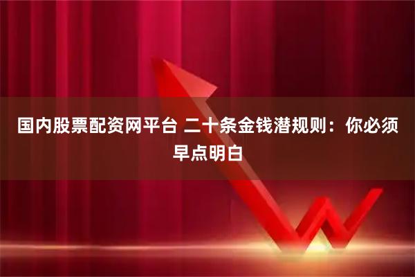 国内股票配资网平台 二十条金钱潜规则：你必须早点明白