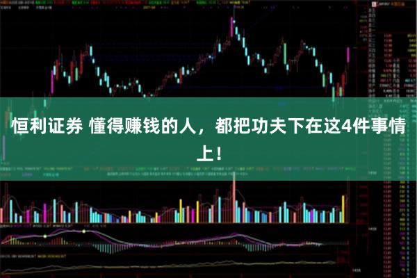 恒利证券 懂得赚钱的人，都把功夫下在这4件事情上！