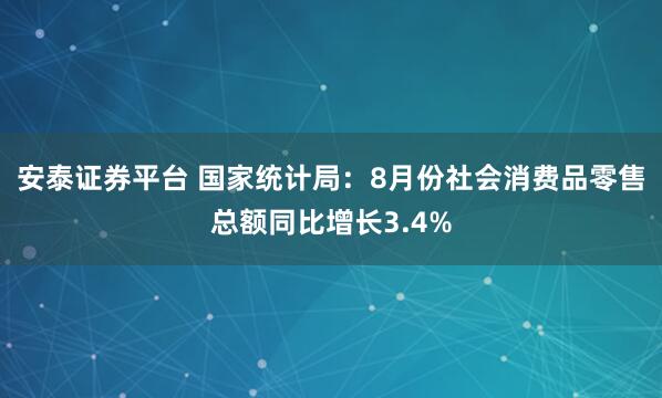 安泰证券平台 国家统计局：8月份社会消费品零售总额同比增长3.4%