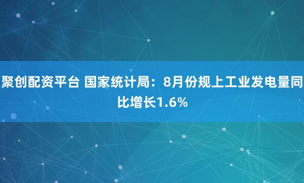 聚创配资平台 国家统计局：8月份规上工业发电量同比增长1.6%