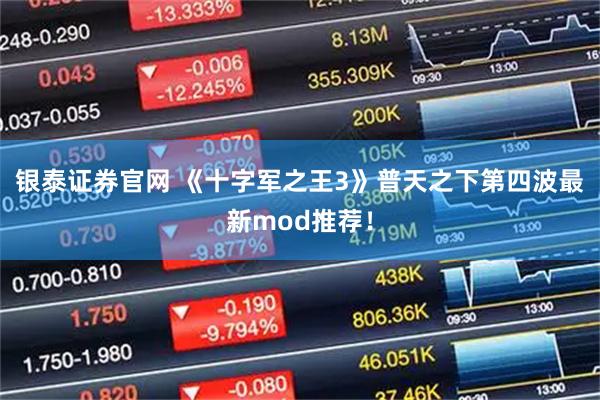 银泰证券官网 《十字军之王3》普天之下第四波最新mod推荐!