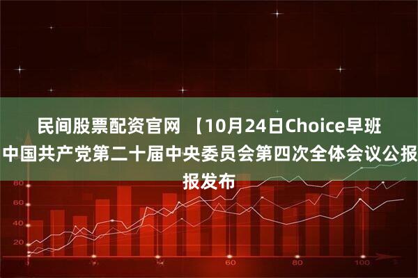 民间股票配资官网 【10月24日Choice早班车】中国共产党第二十届中央委员会第四次全体会议公报发布