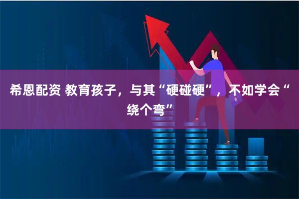 希恩配资 教育孩子，与其“硬碰硬”，不如学会“绕个弯”