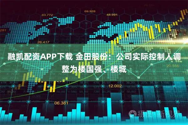 融凯配资APP下载 金田股份：公司实际控制人调整为楼国强、楼城