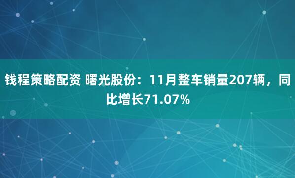 钱程策略配资 曙光股份：11月整车销量207辆，同比增长71.07%