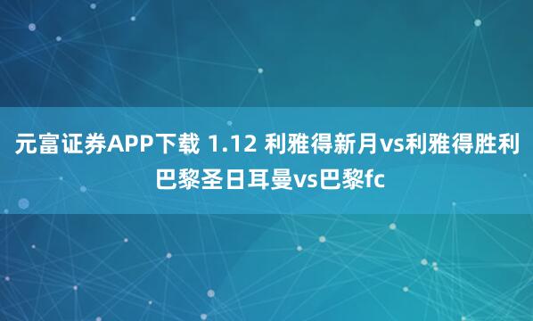 元富证券APP下载 1.12 利雅得新月vs利雅得胜利 巴黎圣日耳曼vs巴黎fc