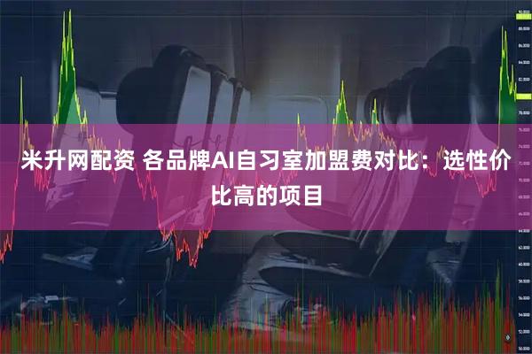 米升网配资 各品牌AI自习室加盟费对比：选性价比高的项目