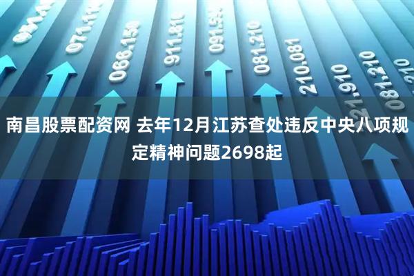 南昌股票配资网 去年12月江苏查处违反中央八项规定精神问题2698起