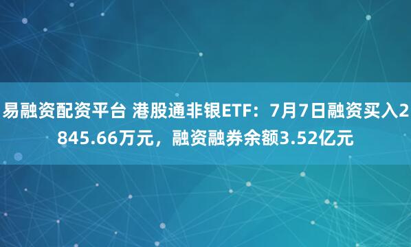 易融资配资平台 港股通非银ETF：7月7日融资买入2845.66万元，融资融券余额3.52亿元