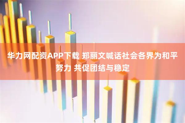 华力网配资APP下载 郑丽文喊话社会各界为和平努力 共促团结与稳定