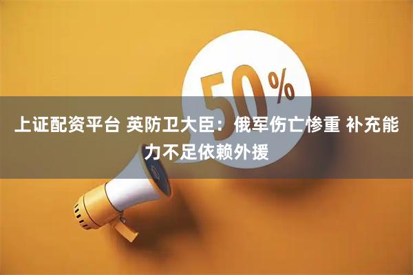 上证配资平台 英防卫大臣：俄军伤亡惨重 补充能力不足依赖外援