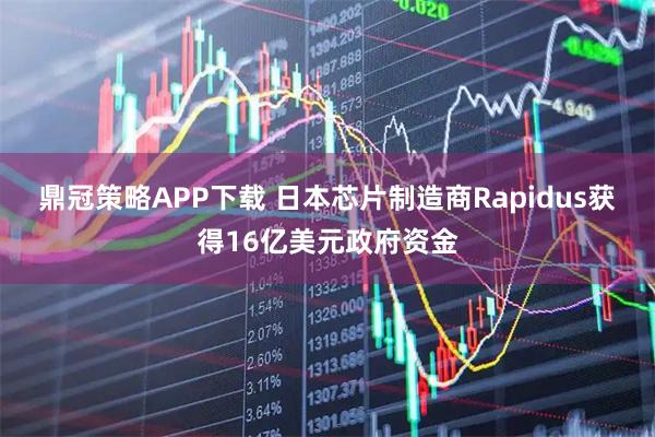 鼎冠策略APP下载 日本芯片制造商Rapidus获得16亿美元政府资金