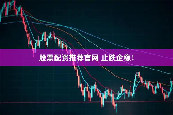 股票配资推荐官网 止跌企稳！