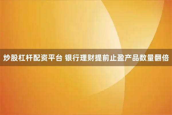 炒股杠杆配资平台 银行理财提前止盈产品数量翻倍