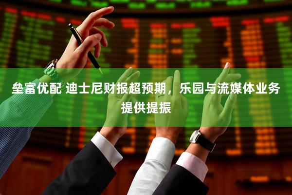 垒富优配 迪士尼财报超预期，乐园与流媒体业务提供提振