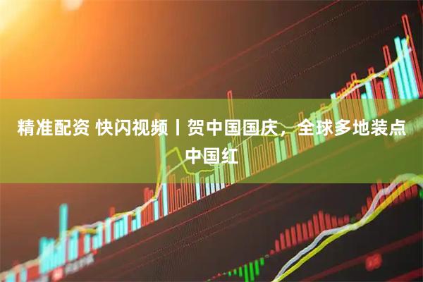 精准配资 快闪视频丨贺中国国庆，全球多地装点中国红